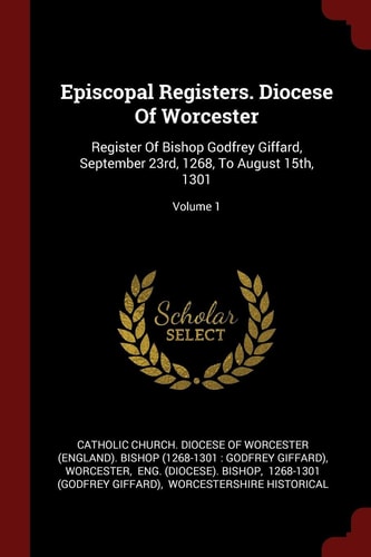 Episcopal Registers. Diocese of Worcester Register of Bishop Godfrey Giffard, September 23rd, 1268, to August 15th, 1301; Volume 1