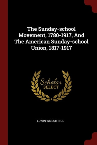 The Sunday-School Movement, 1780-1917, and the American Sunday-School Union, 1817-1917