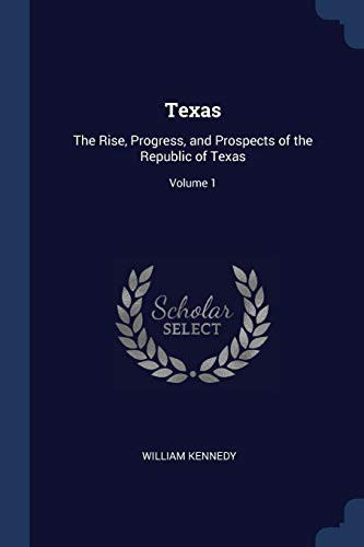 Texas The Rise, Progress, and Prospects of the Republic of Texas; Volume 1