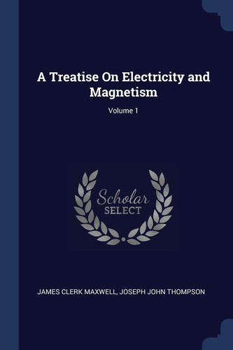 A Treatise On Electricity and Magnetism; Volume 1