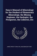 Dana's Manual of Mineralogy for the Student of Elementary Mineralogy, the Mining Engineer, the Geologist, the Prospector, the Collector, Etc