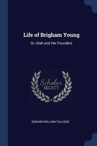 Life of Brigham Young Or, Utah and Her Founders