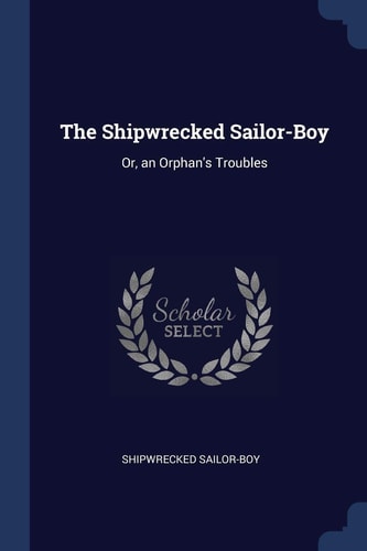 The Shipwrecked Sailor-Boy Or, an Orphan's Troubles