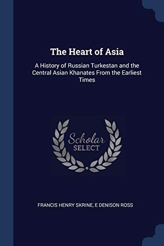 The Heart of Asia A History of Russian Turkestan and the Central Asian Khanates From the Earliest Times