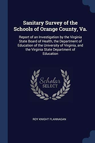Sanitary Survey of the Schools of Orange County, Va. Report of an Investigation by the Virginia State Board of Health, the Department of Education of the University of Virginia, and the Virginia State Department of Education
