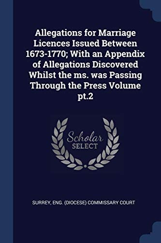 Allegations for Marriage Licences Issued Between 1673-1770; With an Appendix of Allegations Discovered Whilst the Ms. was Passing Through the Press Volume Pt.2