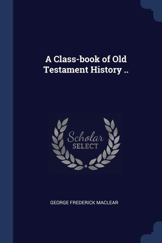 A Class-Book of Old Testament History . .