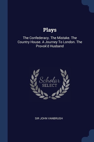 Plays The Confederacy. The Mistake. The Country House. A Journey To London. The Provok'd Husband
