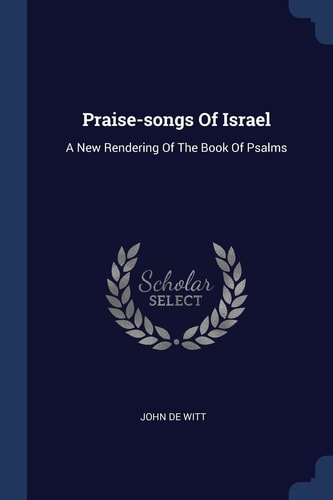 Praise-songs Of Israel A New Rendering Of The Book Of Psalms