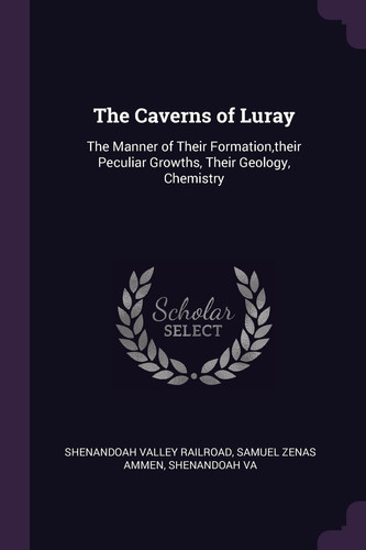The Caverns of Luray The Manner of Their Formation, Their Peculiar Growths, Their Geology, Chemistry