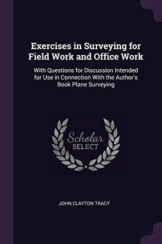 Exercises in Surveying for Field Work and Office Work With Questions for Discussion Intended for Use in Connection With the Author's Book Plane Surveying