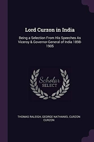 Lord Curzon in India Being a Selection From His Speeches As Viceroy & Governor-General of India 1898-1905