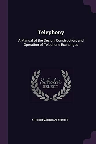 Telephony: A Manual of the Design, Construction, and Operation of Telephone Exchanges