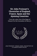 Sir John Froissart's Chronicles of England, France, Spain and the Ajoining Countries From the Latter Part of the Reign of Edward II to the Coronation of Henry Iv