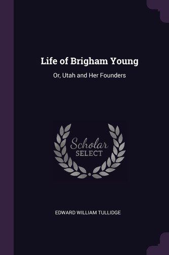 Life of Brigham Young Or, Utah and Her Founders
