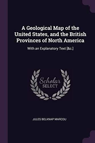 A Geological Map of the United States, and the British Provinces of North America With an Explanatory Text [&c.]