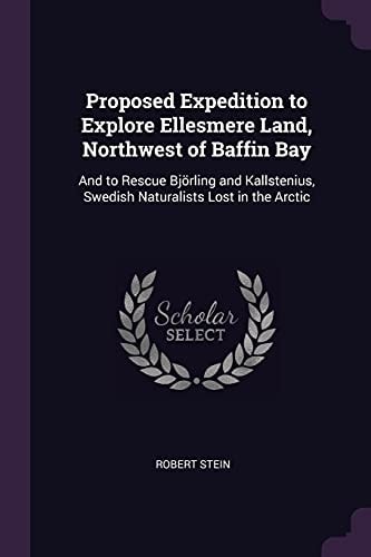 Proposed Expedition to Explore Ellesmere Land, Northwest of Baffin Bay And to Rescue Björling and Kallstenius, Swedish Naturalists Lost in the Arctic