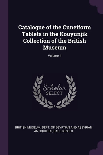 Catalogue of the Cuneiform Tablets in the Kouyunjik Collection of the British Museum; Volume 4