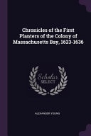 Chronicles of the First Planters of the Colony of Massachusetts Bay, 1623-1636