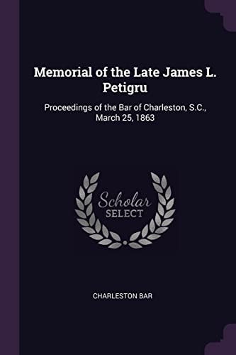 Memorial of the Late James L. Petigru Proceedings of the Bar of Charleston, S. C. , March 25 1863