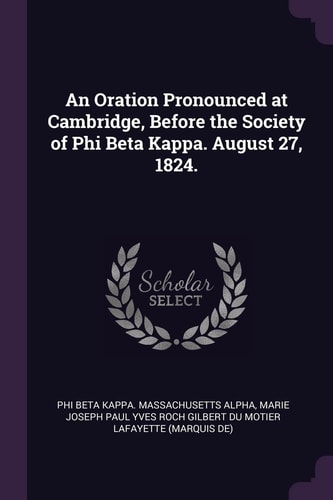 An Oration Pronounced at Cambridge, Before the Society of Phi Beta Kappa. August 27, 1824.