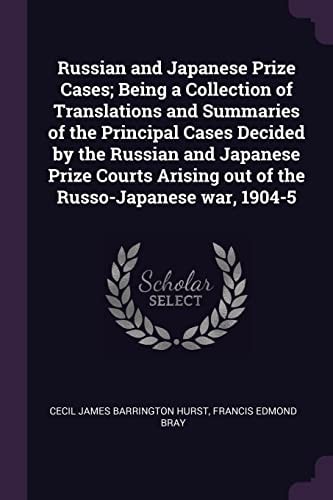 Russian and Japanese Prize Cases; Being a Collection of Translations and Summaries of the Principal Cases Decided by the Russian and Japanese Prize Courts Arising Out of the Russo-Japanese War, 1904-5