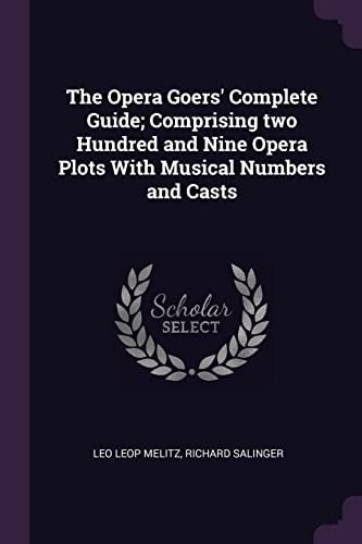 The Opera Goers' Complete Guide; Comprising Two Hundred and Nine Opera Plots With Musical Numbers and Casts