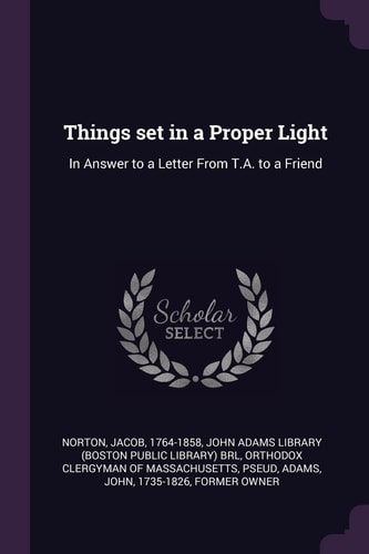 Things Set in a Proper Light In Answer to a Letter From T.A. to a Friend