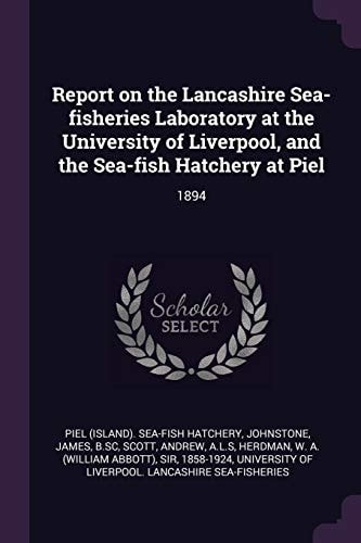 Report on the Lancashire Sea-Fisheries Laboratory at the University of Liverpool, and the Sea-fish Hatchery at Piel 1894