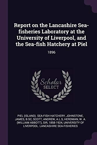 Report on the Lancashire Sea-Fisheries Laboratory at the University of Liverpool, and the Sea-Fish Hatchery at Piel 1896