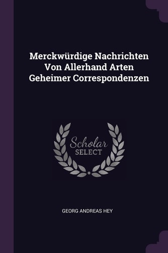 Merckwürdige Nachrichten Von Allerhand Arten Geheimer Correspondenzen