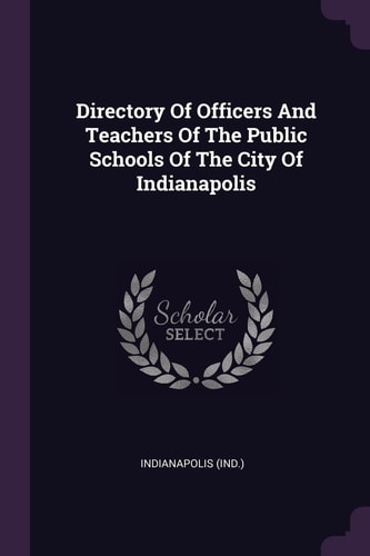 Directory Of Officers And Teachers Of The Public Schools Of The City Of Indianapolis