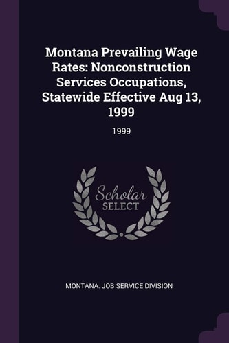 Montana Prevailing Wage Rates Nonconstruction Services Occupations, Statewide Effective Aug 13, 1999: 1999
