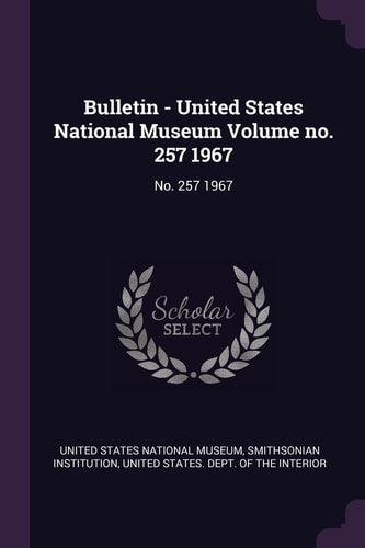 Bulletin - United States National Museum Volume No. 257 1967