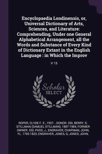 Encyclopaedia Londinensis, Or, Universal Dictionary of Arts, Sciences, and Literature Comprehending, Under One General Alphabetical Arrangement, All the Words and Substance of Every Kind of Dictionary Extant in the English Language: in Which the Improv: V 15