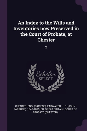 An Index to the Wills and Inventories Now Preserved in the Court of Probate, at Chester 2