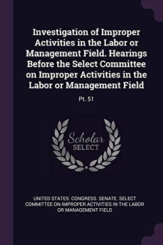 Investigation of Improper Activities in the Labor Or Management Field. Hearings Before the Select Committee on Improper Activities in the Labor Or Management Field Pt. 51