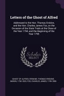 Letters of the Ghost of Alfred Addressed to the Hon. Thomas Erskine, and the Hon. Charles James Fox, on the Occasion of the State Trials at the Close of the Year 1794, and the Beginning of the Year 1795