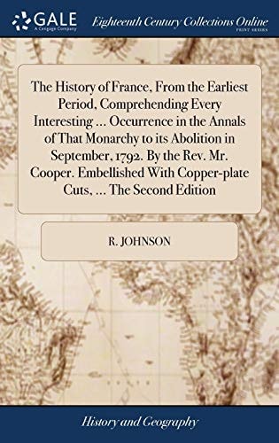 The History of France, From the Earliest Period, Comprehending Every Interesting ... Occurrence in the Annals of That Monarchy to Its Abolition in September, 1792. By the Rev. Mr. Cooper. Embellished With Copper-plate Cuts, ... The Second Edition