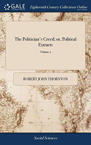 The Politician's Creed; Or, Political Extracts Being an Answer to These Questions, What is the Best Form of Government? And What is the Best Administration of a Government? By a Lover of Social Order. ... of 3; Volume 2