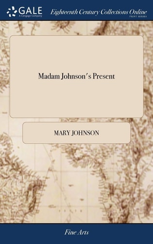 Madam Johnson's Present Or, Every Young Woman's Companion, in Useful and Universal Knowledge. ... To This Edition are Added, Some Plain and Very Necessary Directions to Maid-servants in General, ... The Third Edition