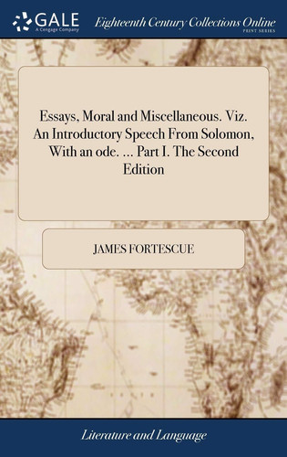 Essays, Moral and Miscellaneous. Viz. an Introductory Speech from Solomon, with an Ode. ... Part I. the Second Edition