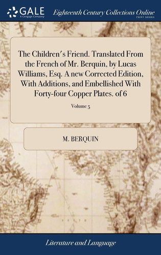 The Children's Friend. Translated from the French of Mr. Berquin, by Lucas Williams, Esq. a New Corrected Edition, with Additions, and Embellished with Forty-Four Copper Plates. of 6; Volume 5