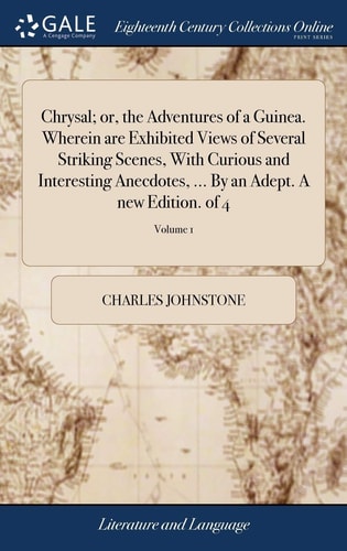 Chrysal; Or, the Adventures of a Guinea. Wherein are Exhibited Views of Several Striking Scenes, With Curious and Interesting Anecdotes, ... By an Adept. A New Edition. of 4; Volume 1