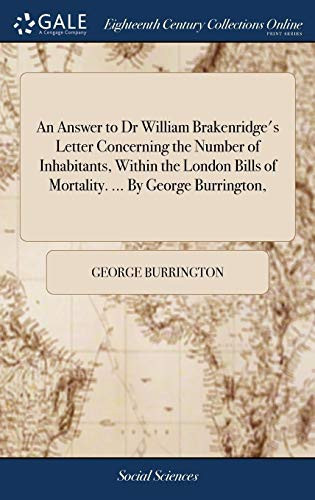 An Answer to Dr William Brakenridge's Letter Concerning the Number of Inhabitants, Within the London Bills of Mortality. ... by George Burrington,