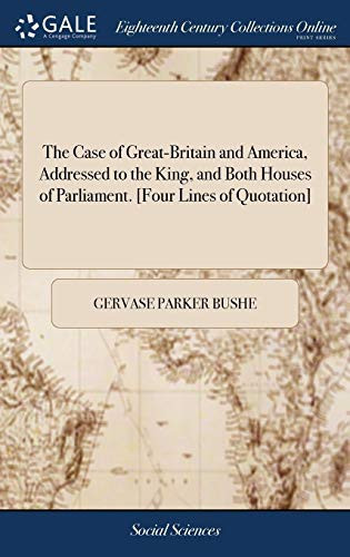 The Case of Great-Britain and America, Addressed to the King, and Both Houses of Parliament. [Four Lines of Quotation]