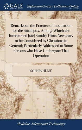 Remarks on the Practice of Inoculation for the Small Pox. Among Which Are Interpersed [sic] Sundry Hints Necessary to Be Considered by Christians in General; Particularly Addressed to Some Persons Who Have Undergone That Operation