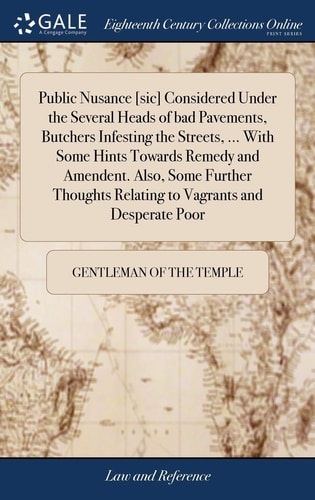 Public Nusance [sic] Considered Under the Several Heads of Bad Pavements, Butchers Infesting the Streets, ... with Some Hints Towards Remedy and Amendent. Also, Some Further Thoughts Relating to Vagrants and Desperate Poor