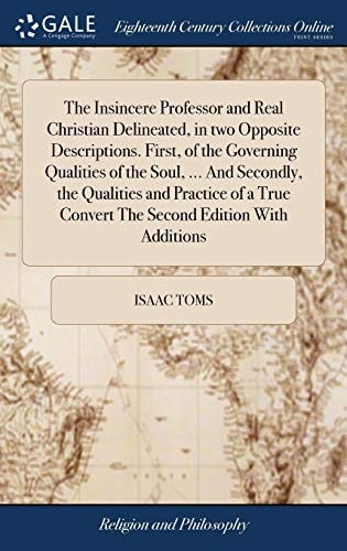 The Insincere Professor and Real Christian Delineated, in Two Opposite Descriptions. First, of the Governing Qualities of the Soul, ... and Secondly, the Qualities and Practice of a True Convert the Second Edition with Additions