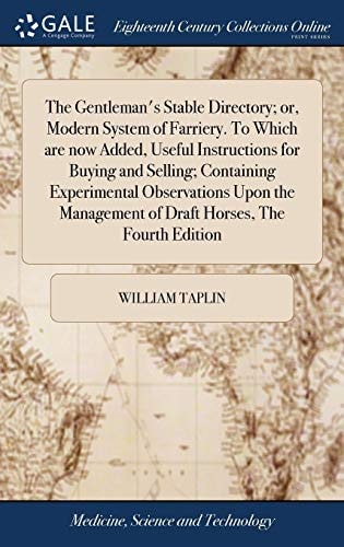 The Gentleman's Stable Directory; Or, Modern System of Farriery. to Which Are Now Added, Useful Instructions for Buying and Selling; Containing Experimental Observations Upon the Management of Draft Horses, the Fourth Edition